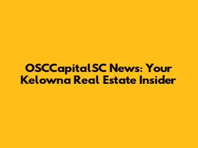 OSCCapitalSC News: Your Kelowna Real Estate Insider