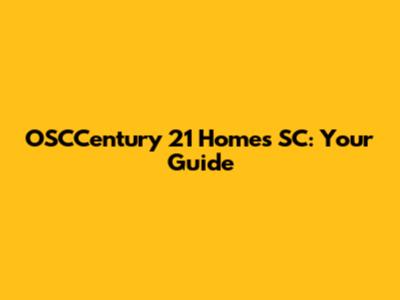 OSCCentury 21 Homes SC: Your Guide