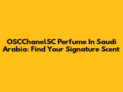 OSCChanelSC Perfume In Saudi Arabia: Find Your Signature Scent