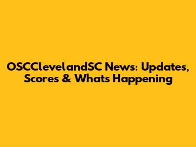 OSCClevelandSC News: Updates, Scores & What's Happening