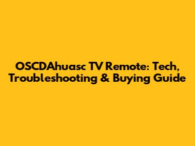 OSCDAhuasc TV Remote: Tech, Troubleshooting & Buying Guide