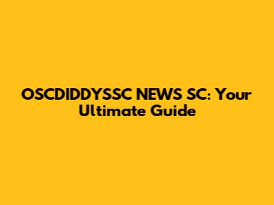 OSCDIDDYSSC NEWS SC: Your Ultimate Guide