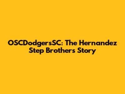 OSCDodgersSC: The Hernandez Step Brothers' Story