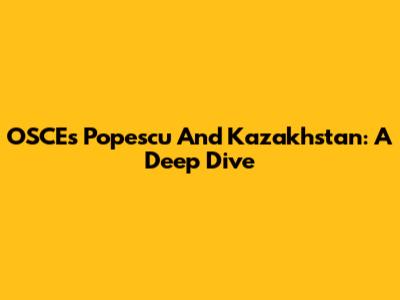 OSCE's Popescu And Kazakhstan: A Deep Dive