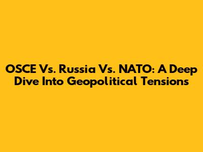 OSCE Vs. Russia Vs. NATO: A Deep Dive Into Geopolitical Tensions