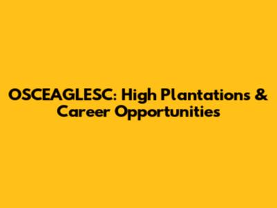 OSCEAGLESC: High Plantations & Career Opportunities