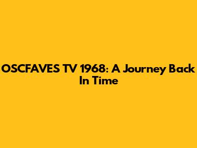 OSCFAVES TV 1968: A Journey Back In Time