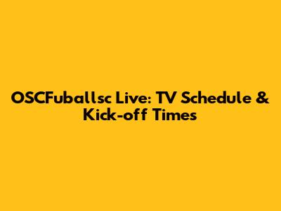 OSCFuballsc Live: TV Schedule & Kick-off Times
