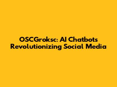 OSCGroksc: AI Chatbots Revolutionizing Social Media