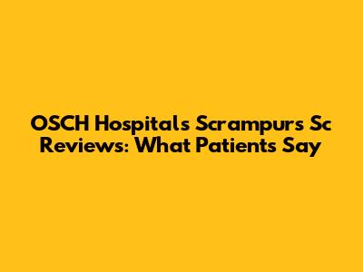 OSCH Hospitals Scrampurs Sc Reviews: What Patients Say