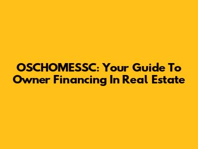 OSCHOMESSC: Your Guide To Owner Financing In Real Estate