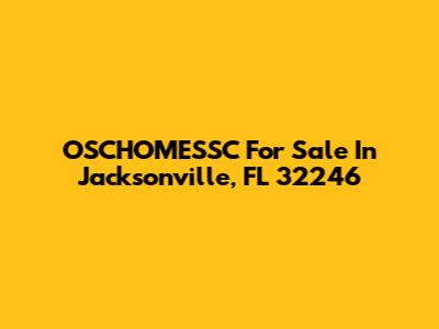 OSCHOMESSC For Sale In Jacksonville, FL 32246
