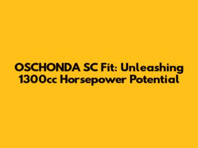 OSCHONDA SC Fit: Unleashing 1300cc Horsepower Potential
