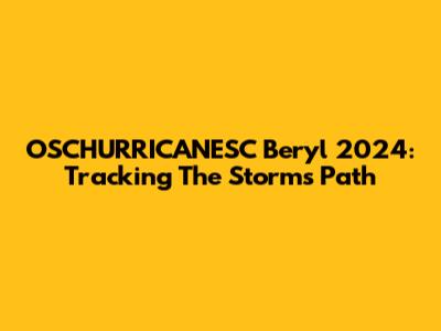 OSCHURRICANESC Beryl 2024: Tracking The Storm's Path