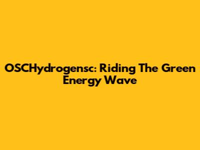 OSCHydrogensc: Riding The Green Energy Wave
