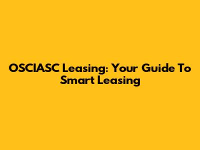 OSCIASC Leasing: Your Guide To Smart Leasing