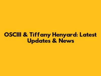 OSCIII & Tiffany Henyard: Latest Updates & News