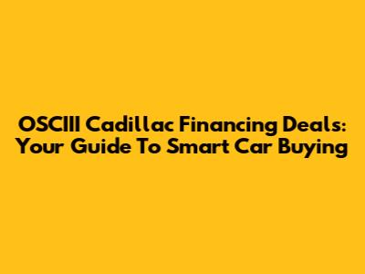 OSCIII Cadillac Financing Deals: Your Guide To Smart Car Buying