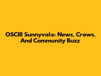 OSCIII Sunnyvale: News, Crows, And Community Buzz