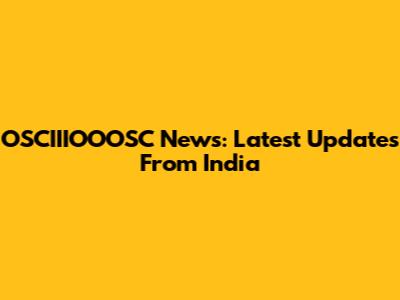 OSCIIIOOOSC News: Latest Updates From India