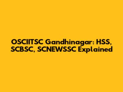 OSCIITSC Gandhinagar: HSS, SCBSC, SCNEWSSC Explained