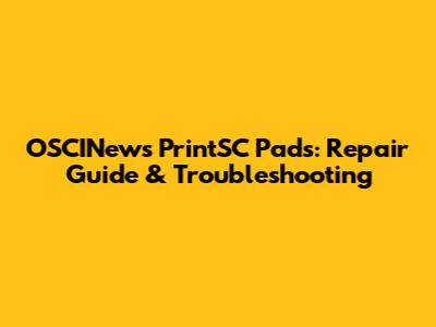 OSCINews PrintSC Pads: Repair Guide & Troubleshooting