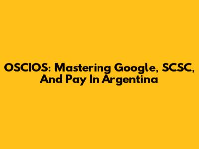OSCIOS: Mastering Google, SCSC, And Pay In Argentina