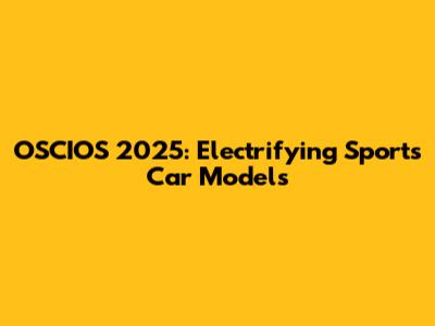 OSCIOS 2025: Electrifying Sports Car Models