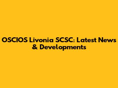 OSCIOS Livonia SCSC: Latest News & Developments