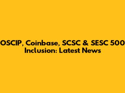 OSCIP, Coinbase, SCSC & SESC 500 Inclusion: Latest News