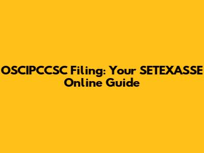 OSCIPCCSC Filing: Your SETEXASSE Online Guide