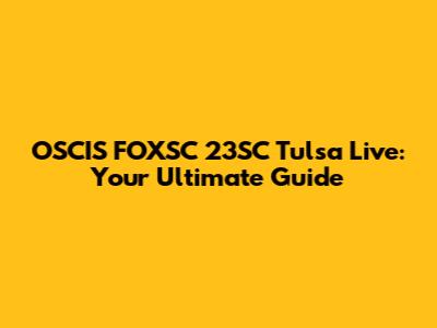OSCIS FOXSC 23SC Tulsa Live: Your Ultimate Guide