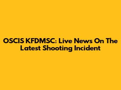 OSCIS KFDMSC: Live News On The Latest Shooting Incident