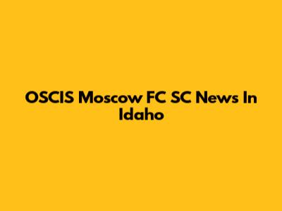 OSCIS Moscow FC SC News In Idaho