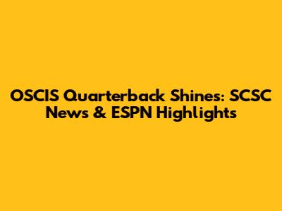 OSCIS Quarterback Shines: SCSC News & ESPN Highlights