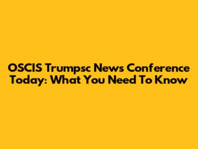 OSCIS Trumpsc News Conference Today: What You Need To Know