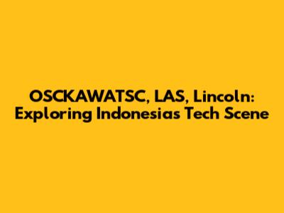 OSCKAWATSC, LAS, Lincoln: Exploring Indonesia's Tech Scene
