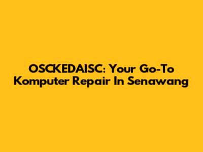 OSCKEDAISC: Your Go-To Komputer Repair In Senawang