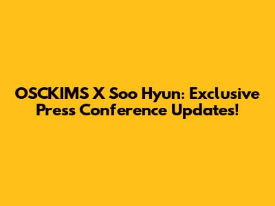 OSCKIMS X Soo Hyun: Exclusive Press Conference Updates!