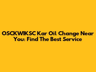 OSCKWIKSC Kar Oil Change Near You: Find The Best Service