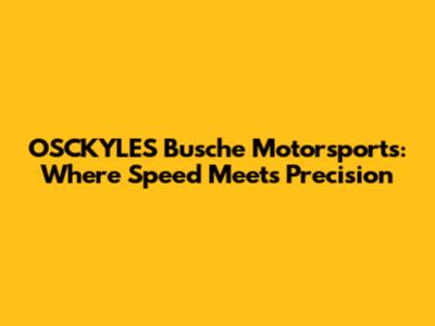 OSCKYLES Busche Motorsports: Where Speed Meets Precision