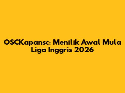 OSCKapansc: Menilik Awal Mula Liga Inggris 2026