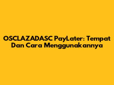 OSCLAZADASC PayLater: Tempat Dan Cara Menggunakannya