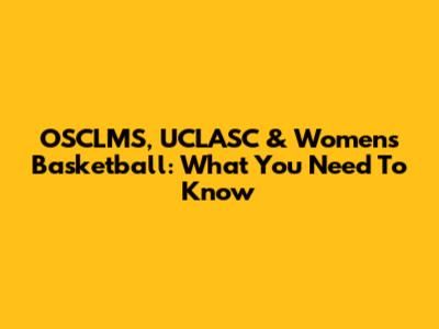 OSCLMS, UCLASC & Women's Basketball: What You Need To Know