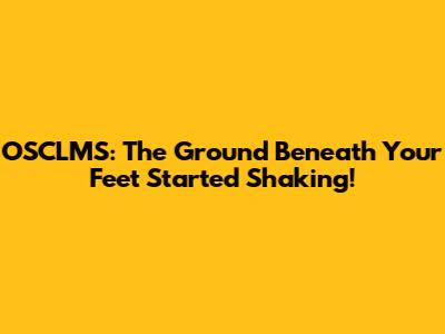 OSCLMS: The Ground Beneath Your Feet Started Shaking!