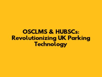 OSCLMS & HUBSCs: Revolutionizing UK Parking Technology