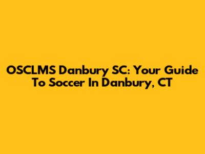 OSCLMS Danbury SC: Your Guide To Soccer In Danbury, CT