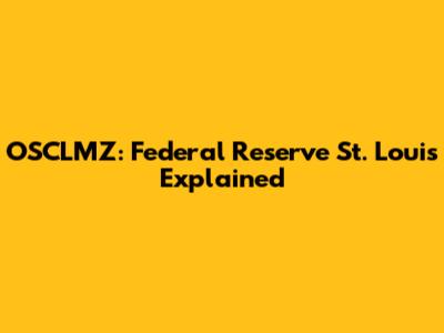 OSCLMZ: Federal Reserve St. Louis Explained
