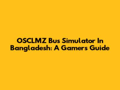 OSCLMZ Bus Simulator In Bangladesh: A Gamer's Guide