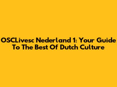 OSCLivesc Nederland 1: Your Guide To The Best Of Dutch Culture